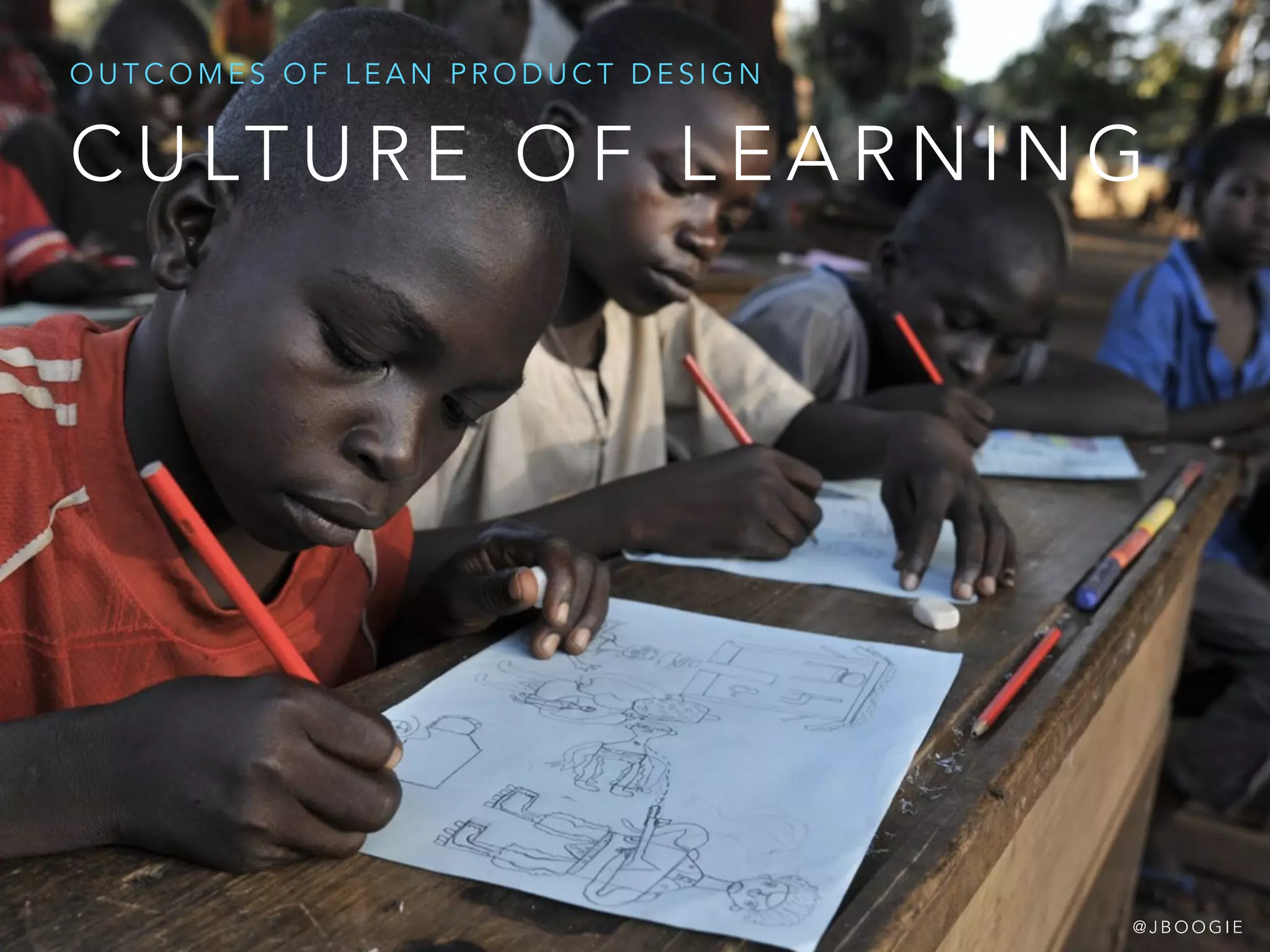 C U LT U R E O F L E A R N I N G
O U T C O M E S O F L E A N P R O D U C T D E S I G N
@ J B O O G I E
 