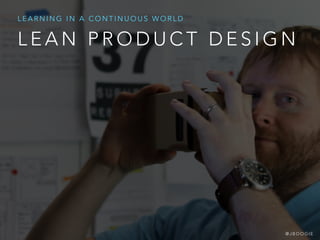 L E A N P R O D U C T D E S I G N
L E A R N I N G I N A C O N T I N U O U S W O R L D
@ J B O O G I E
 