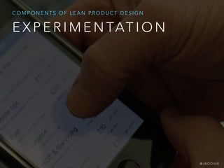 E X P E R I M E N TAT I O N
C O M P O N E N T S O F L E A N P R O D U C T D E S I G N
@ J B O O G I E
 