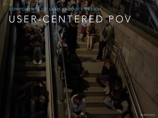 U S E R - C E N T E R E D P O V
C O M P O N E N T S O F L E A N P R O D U C T D E S I G N
@ J B O O G I E
 
