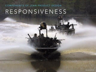R E S P O N S I V E N E S S
C O M P O N E N T S O F L E A N P R O D U C T D E S I G N
@ J B O O G I E
 