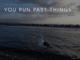 Y O U R U N PA S T T H I N G S
T H E F U T U R E I S U N P R E D I C TA B L E
@ J B O O G I E
 