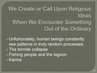 Unfortunately, human beings constantly
see patterns in truly random processes.
The termite collapse
Fishing people and the lagoon
Karma
17
 