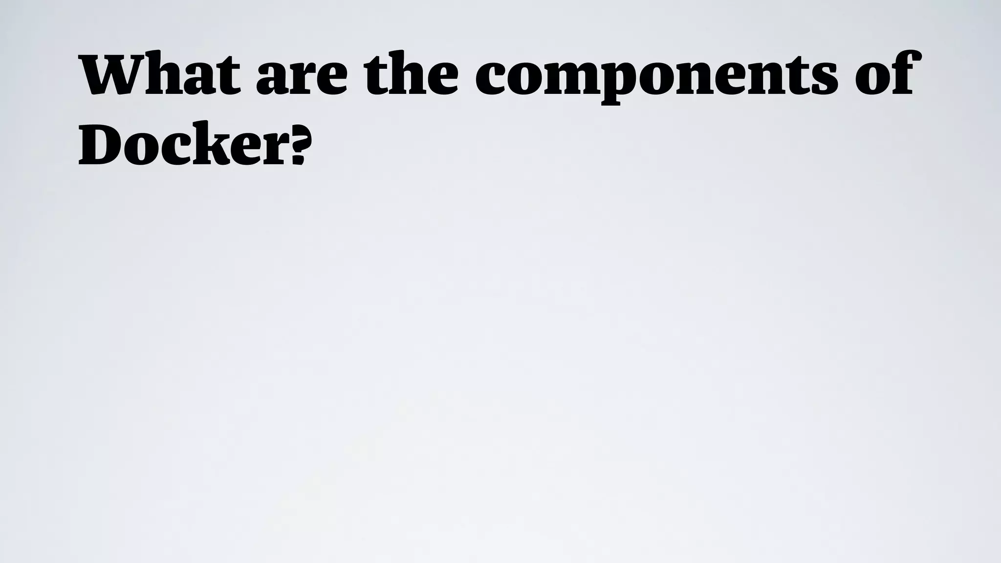 What are the components of
Docker?
 