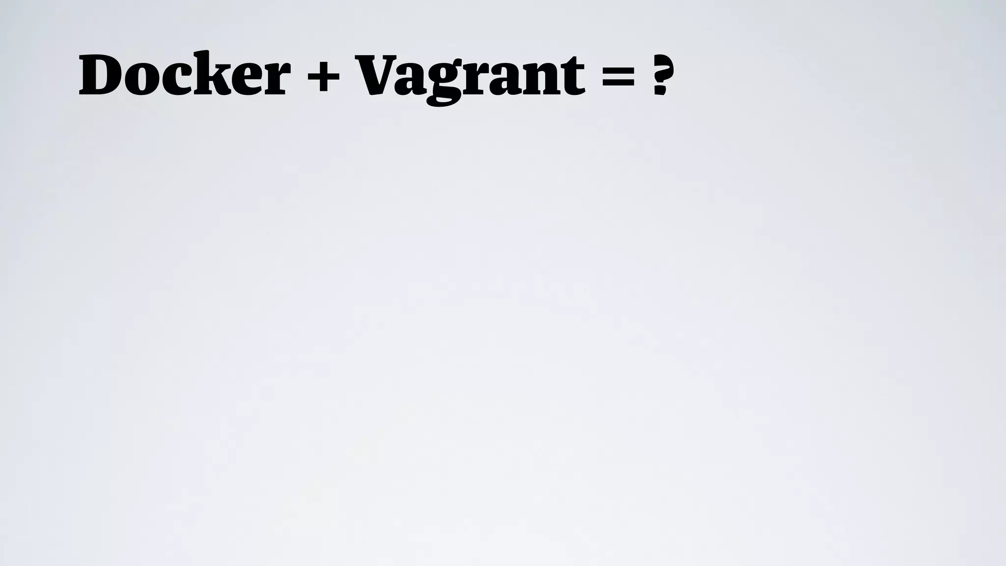 Docker + Vagrant = ?
 