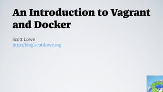 An Introduction to Vagrant
and Docker
Scott Lowe
http://blog.scottlowe.org
 