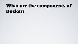 What are the components of
Docker?
 