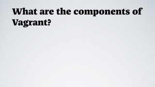 What are the components of
Vagrant?
 