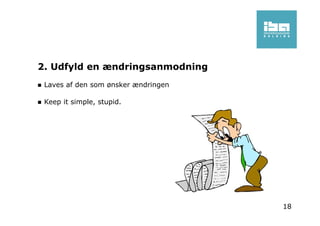 2. Udfyld en ændringsanmodning
Laves af den som ønsker ændringen
Keep it simple, stupid.
18
 