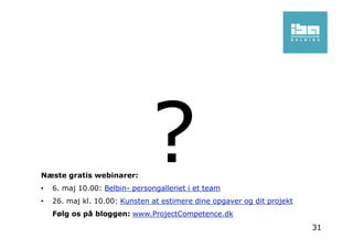 31
Næste gratis webinarer:
• 6. maj 10.00: Belbin- persongalleriet i et team
• 26. maj kl. 10.00: Kunsten at estimere dine opgaver og dit projekt
Følg os på bloggen: www.ProjectCompetence.dk
 