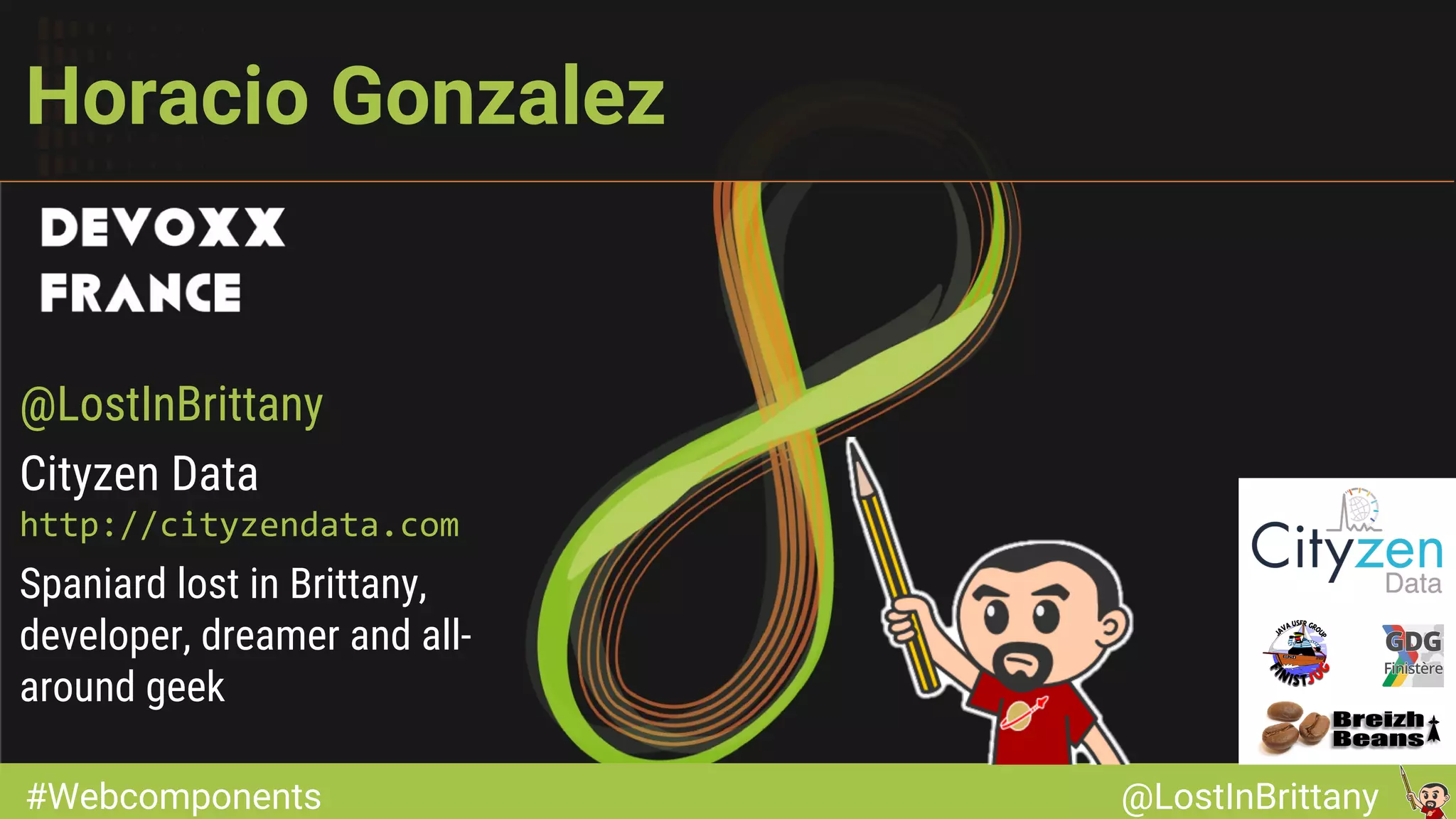 #Webcomponents @LostInBrittany#Webcomponents @LostInBrittany Horacio Gonzalez @LostInBrittany Cityzen Data Spaniard lost in Brittany, developer, dreamer and all- around geek 