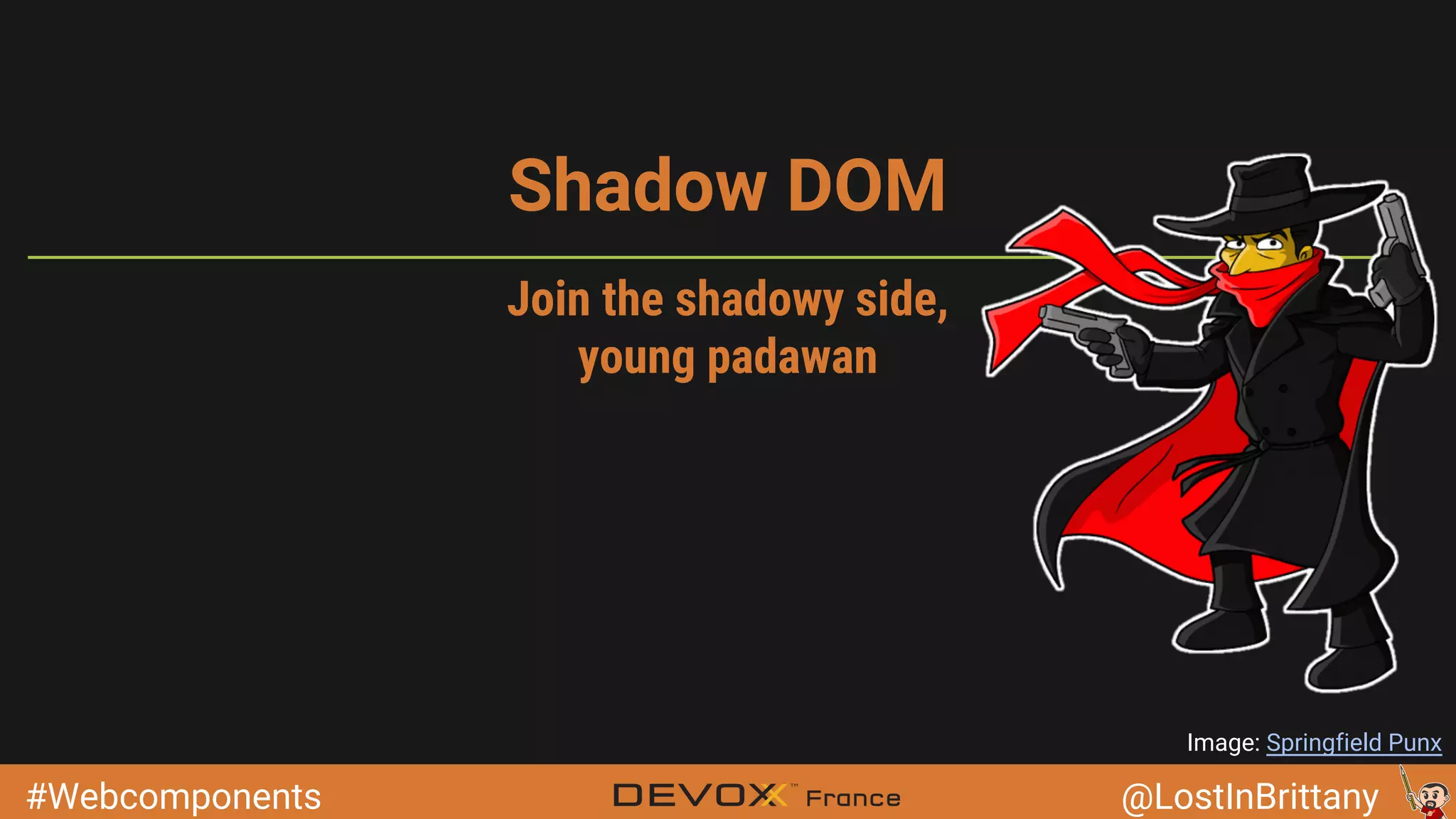 #Webcomponents @LostInBrittany Shadow DOM Image: Springfield Punx Join the shadowy side, young padawan 