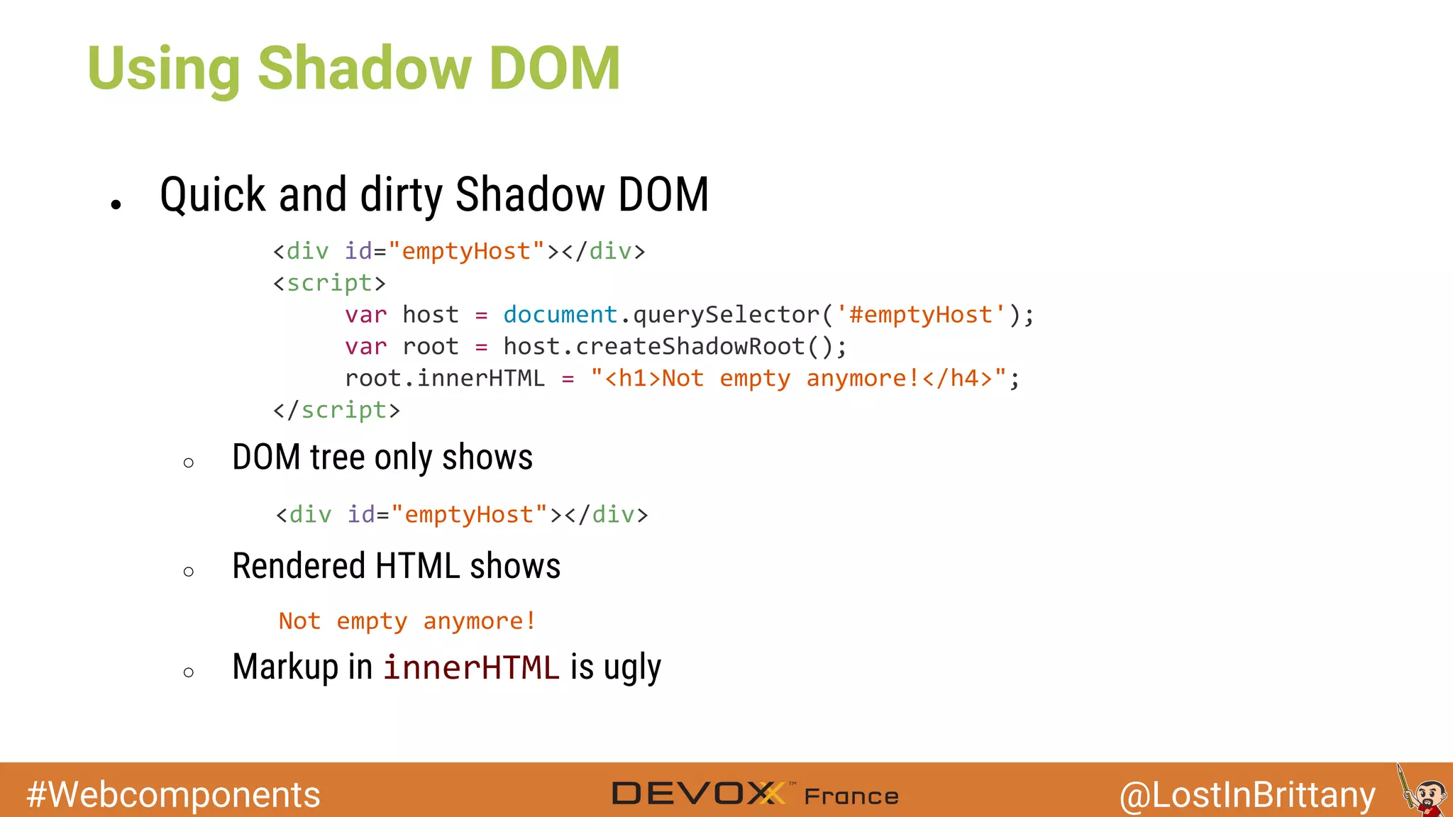 #Webcomponents @LostInBrittany Using Shadow DOM ● Quick and dirty Shadow DOM ○ DOM tree only shows ○ Rendered HTML shows ○ Markup in is ugly 