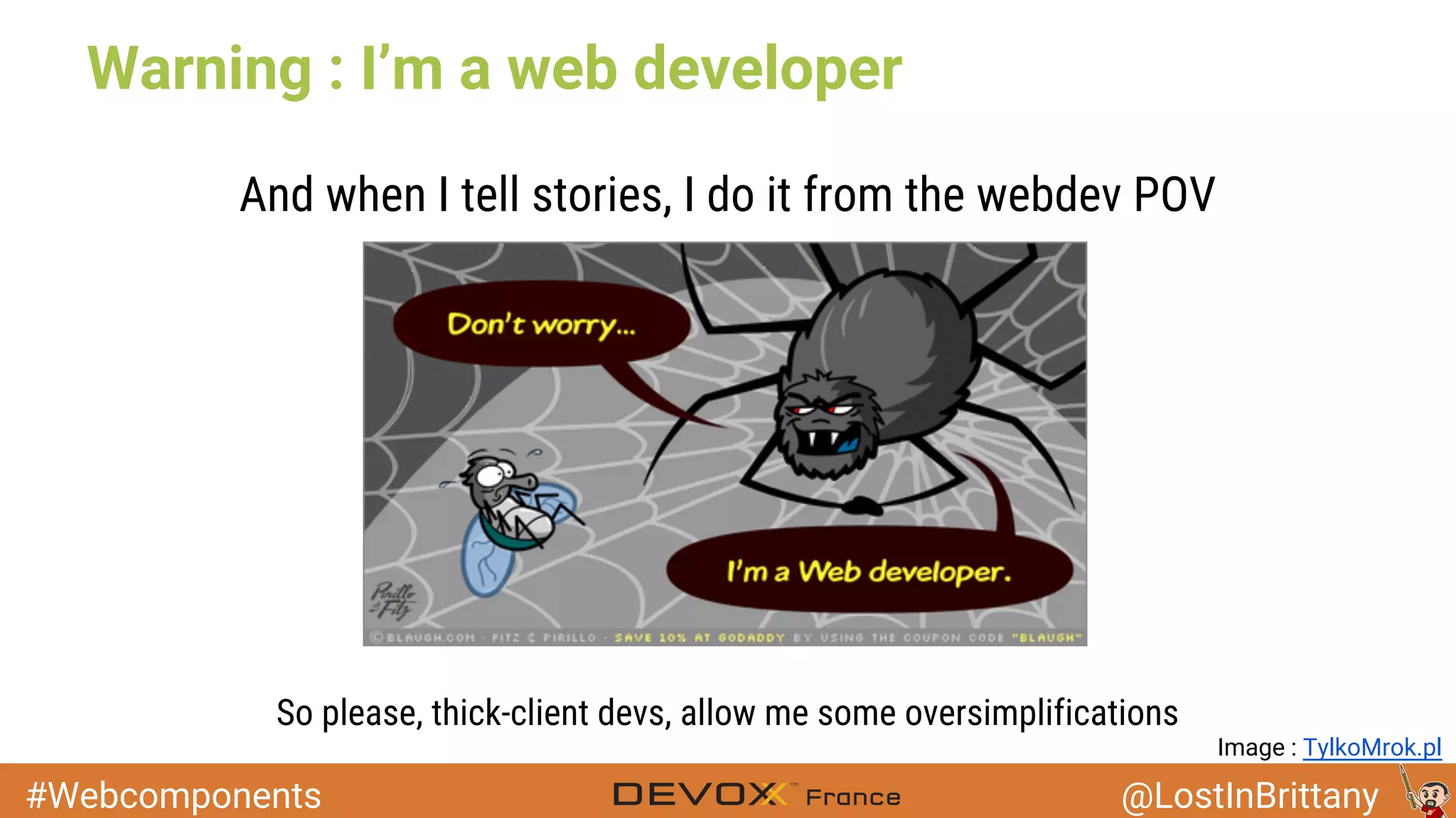 #Webcomponents @LostInBrittany Warning : I’m a web developer And when I tell stories, I do it from the webdev POV So please, thick-client devs, allow me some oversimplifications Image : TylkoMrok.pl 