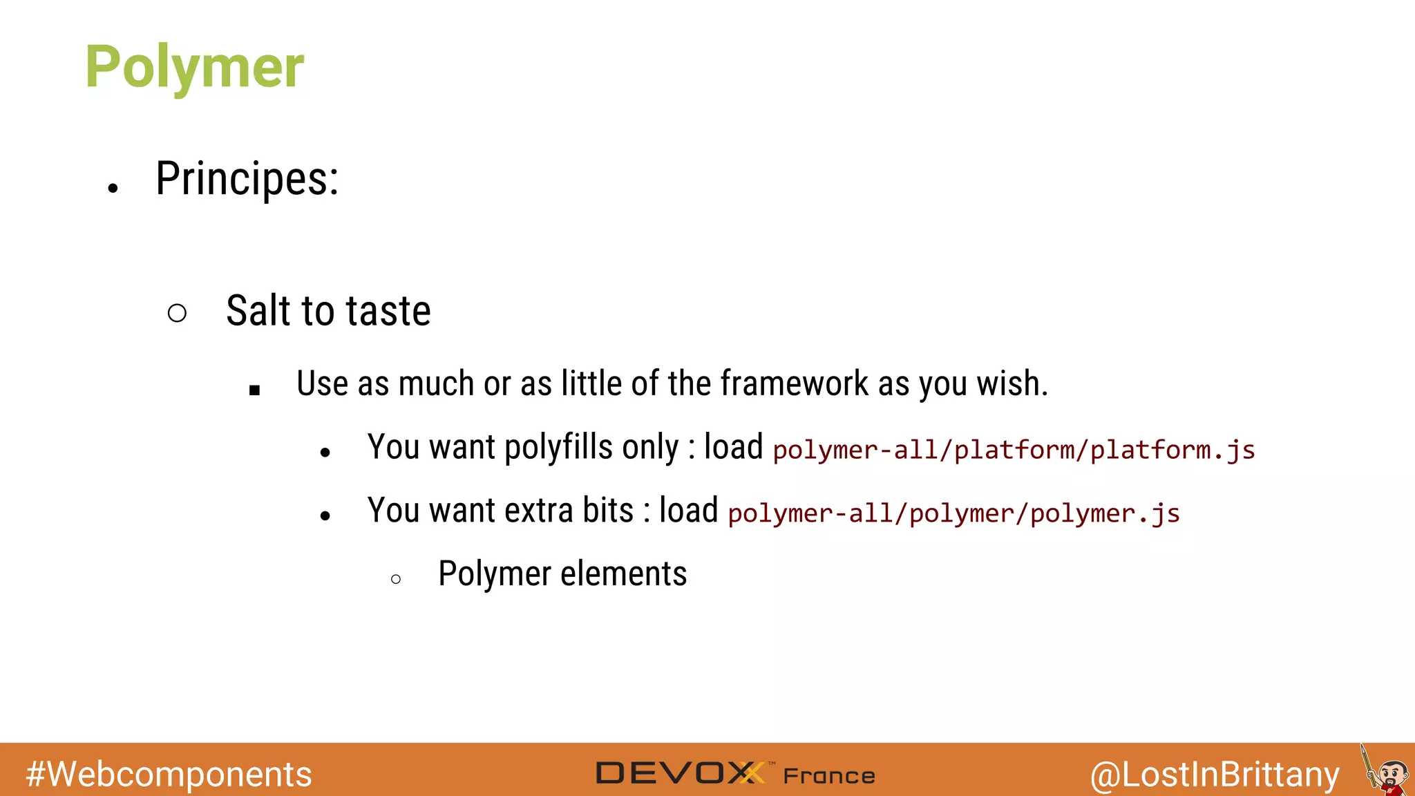 #Webcomponents @LostInBrittany ● Principes: ○ Salt to taste ■ Use as much or as little of the framework as you wish. ● You want polyfills only : load ● You want extra bits : load ○ Polymer elements Polymer 