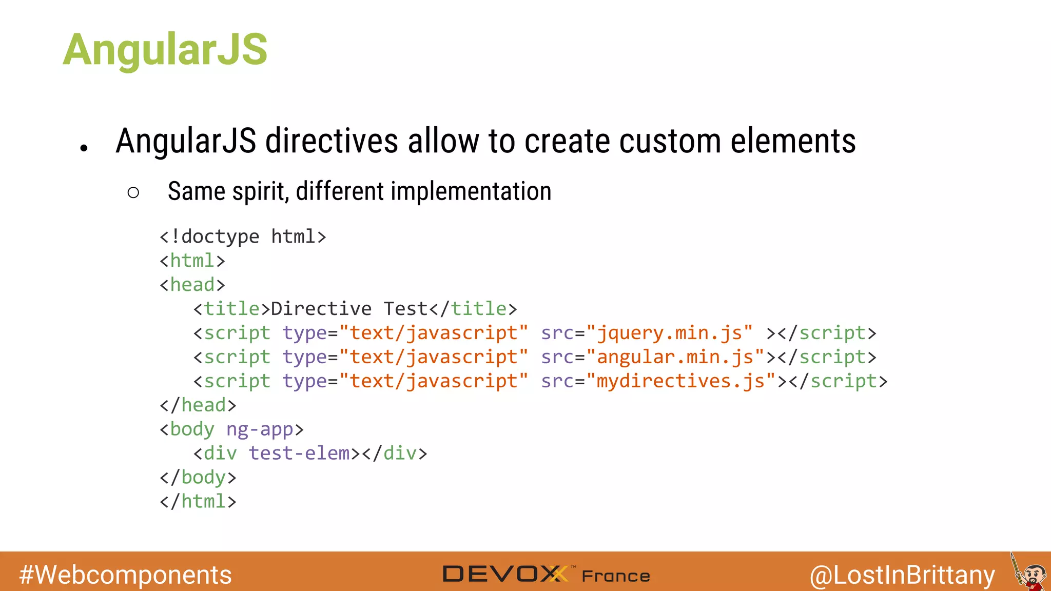 #Webcomponents @LostInBrittany ● AngularJS directives allow to create custom elements ○ Same spirit, different implementation AngularJS 