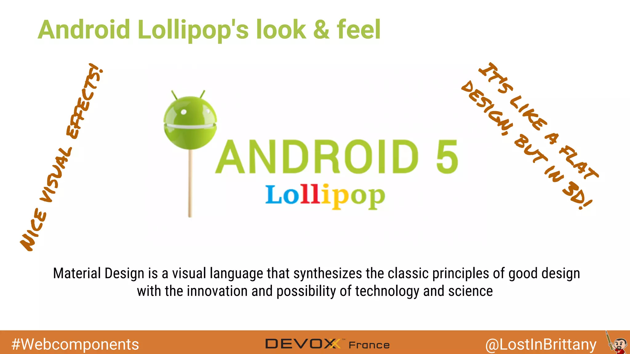 #Webcomponents @LostInBrittany Android Lollipop's look & feel Material Design is a visual language that synthesizes the classic principles of good design with the innovation and possibility of technology and science It's like a flat design,but in 3D! Nicevisualeffects! 