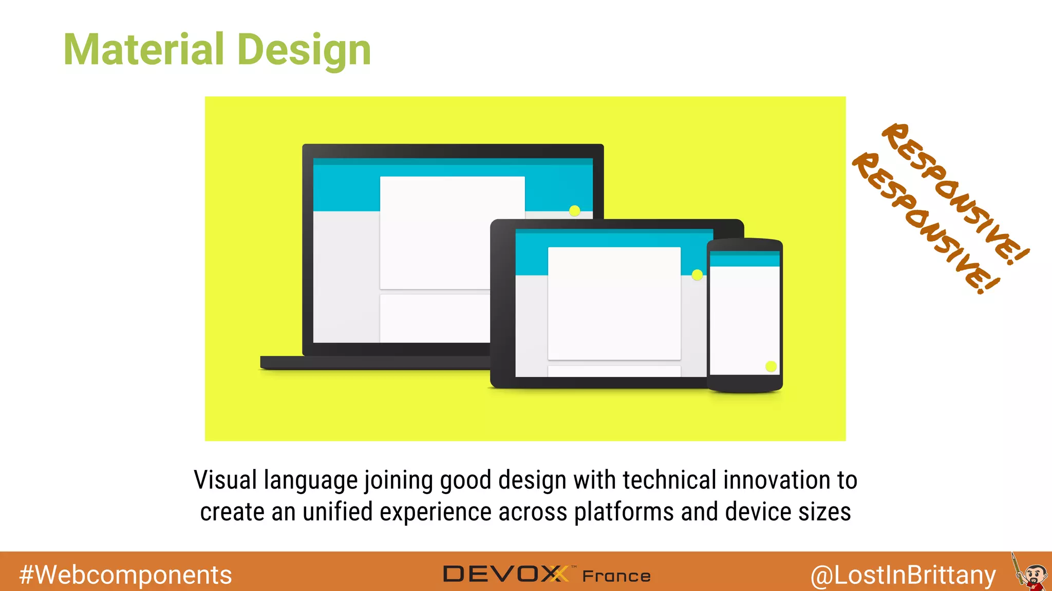#Webcomponents @LostInBrittany Material Design Visual language joining good design with technical innovation to create an unified experience across platforms and device sizes Responsive! Responsive! 