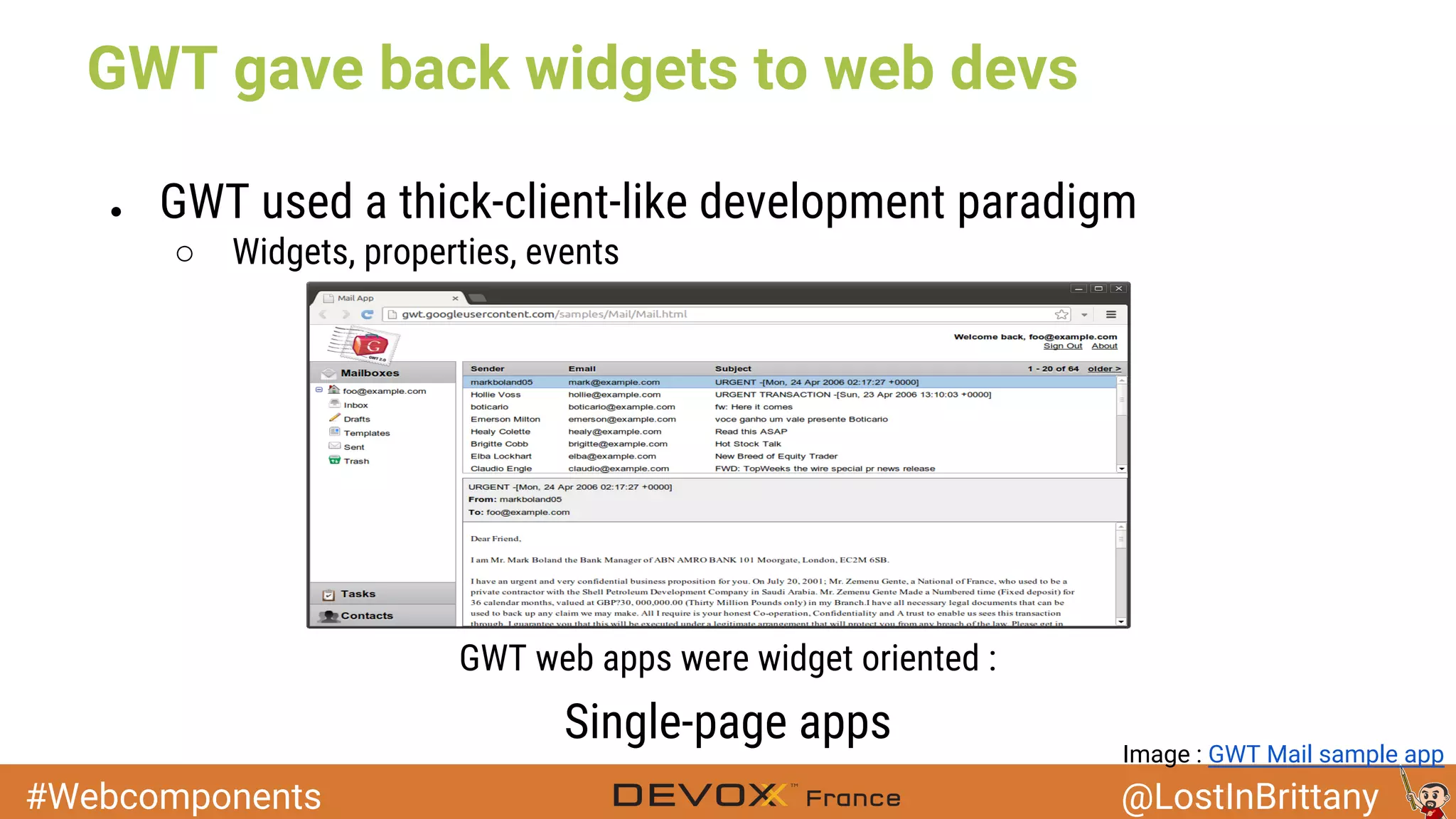 #Webcomponents @LostInBrittany GWT gave back widgets to web devs ● GWT used a thick-client-like development paradigm ○ Widgets, properties, events GWT web apps were widget oriented : Single-page apps Image : GWT Mail sample app 