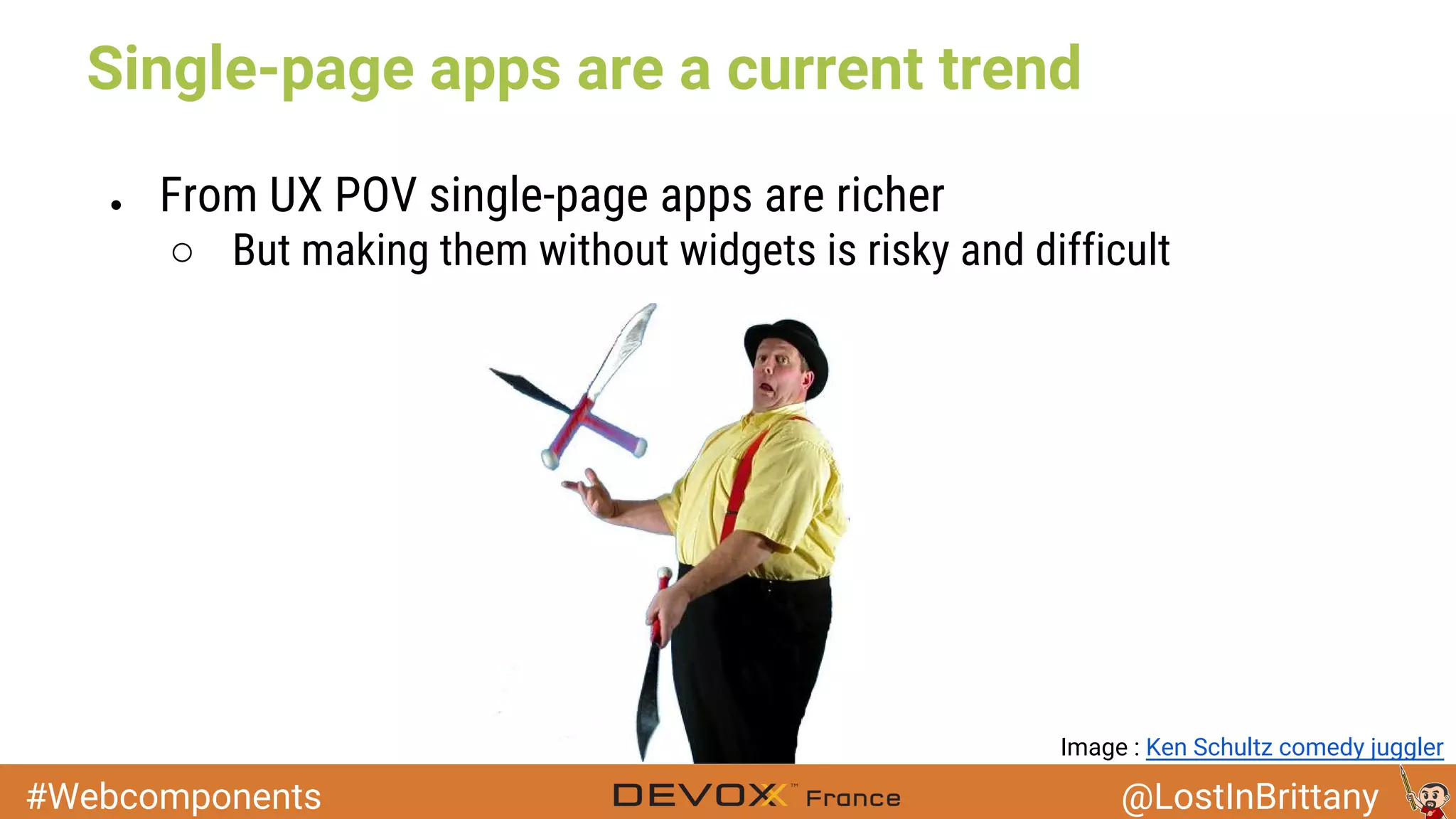 #Webcomponents @LostInBrittany Single-page apps are a current trend ● From UX POV single-page apps are richer ○ But making them without widgets is risky and difficult Image : Ken Schultz comedy juggler 