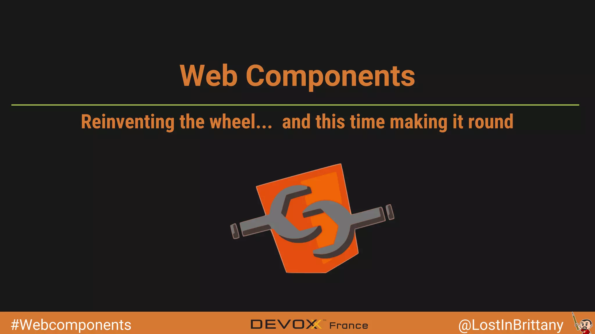 #Webcomponents @LostInBrittany Web Components Reinventing the wheel... and this time making it round 