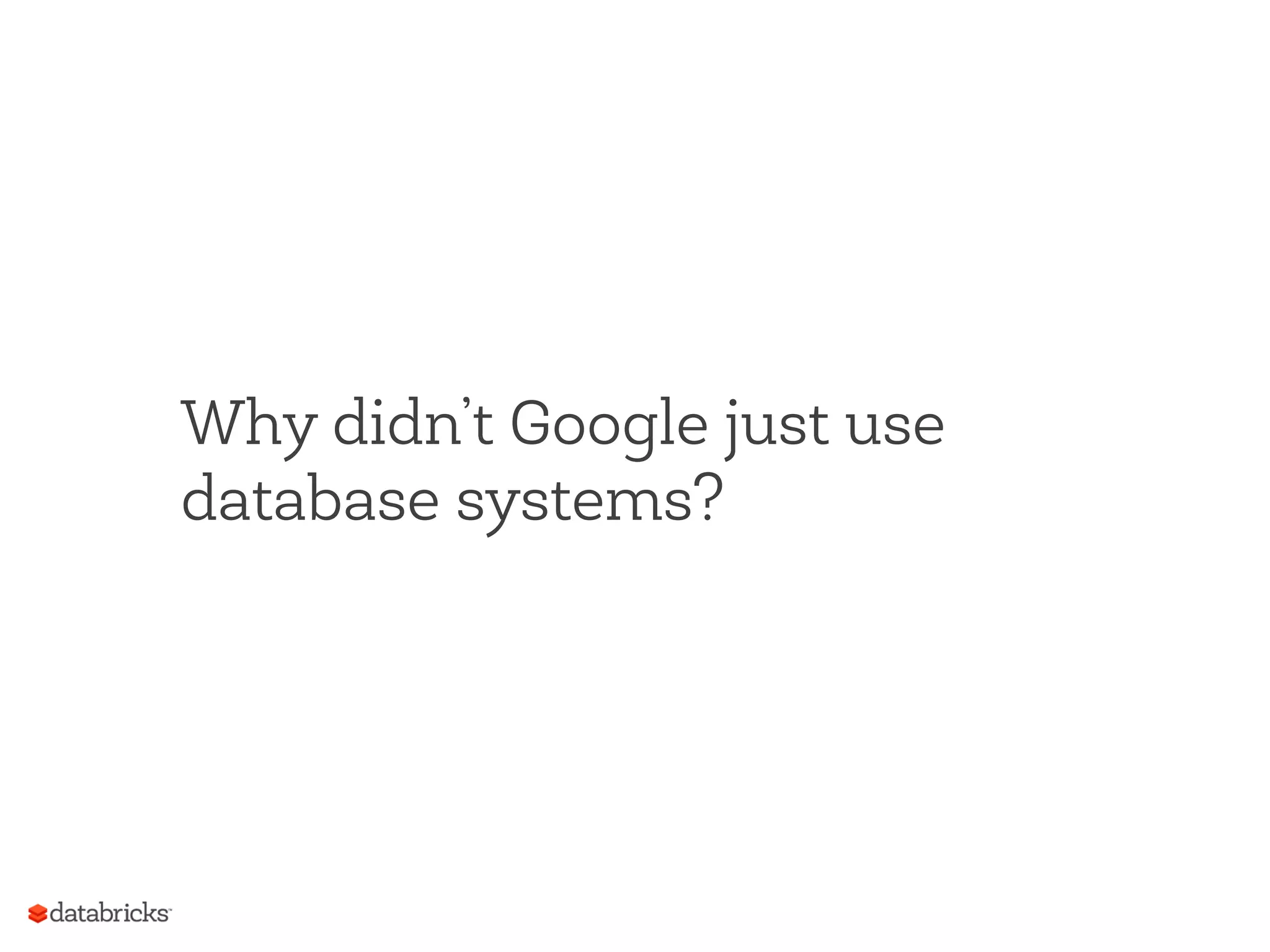 Why didn’t Google just use
database systems?
 