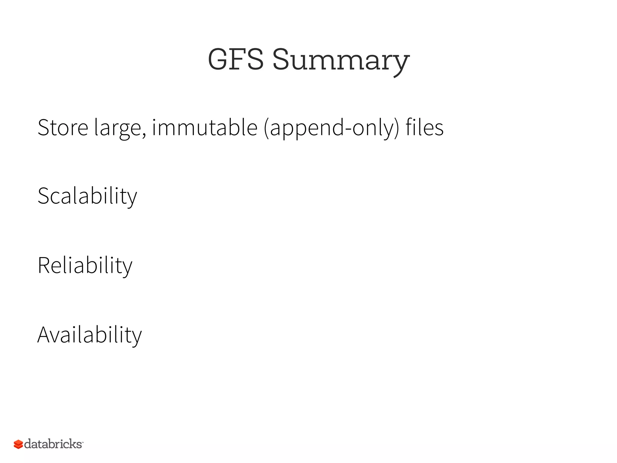 GFS Summary
Store large, immutable (append-only) files
Scalability
Reliability
Availability
 