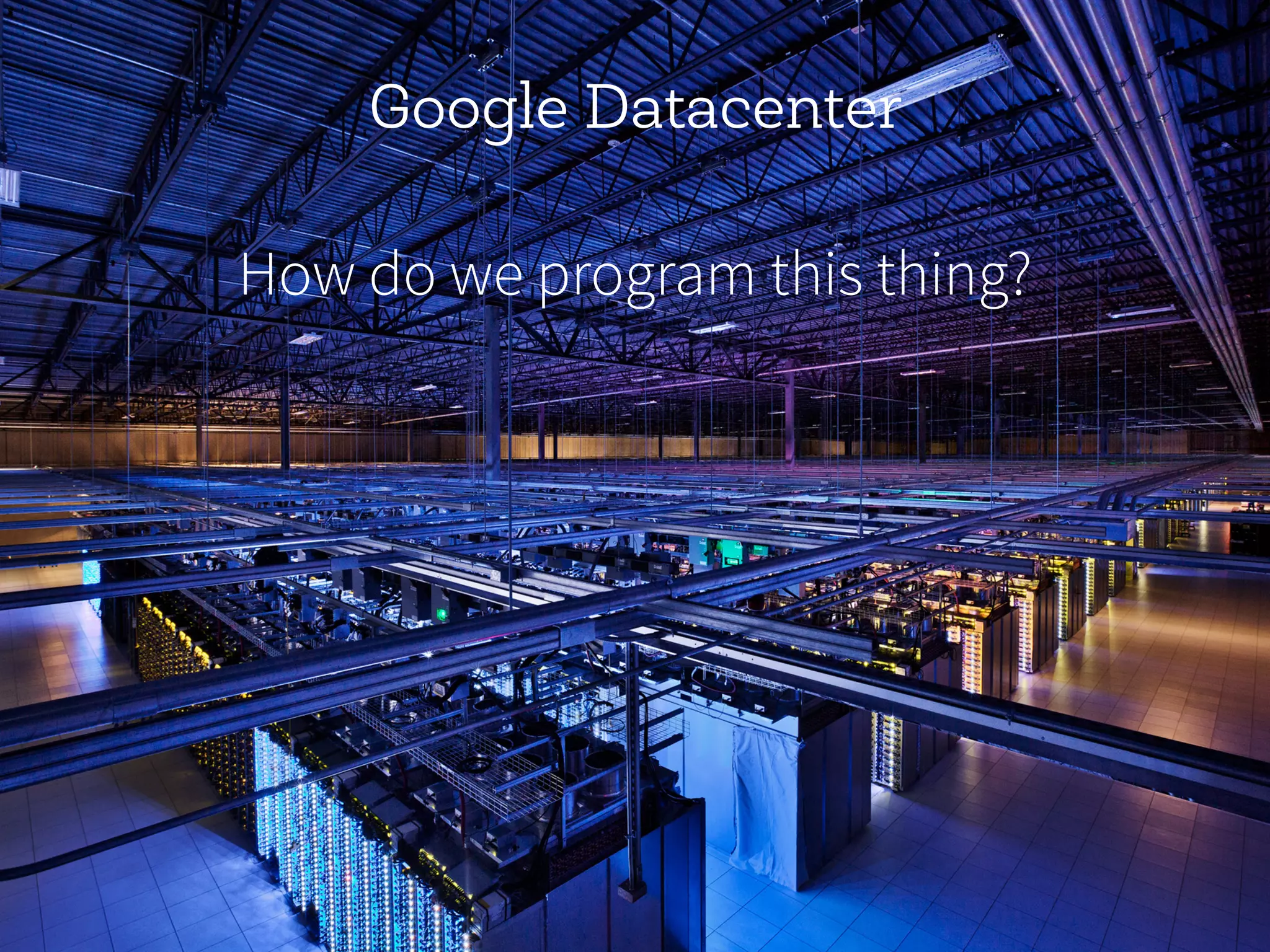 Google Datacenter
How do we program this thing?
 