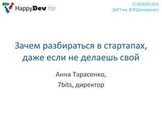 Зачем разбираться в стартапах,
даже если не делаешь свой
Анна Тарасенко,
7bits, директор
 