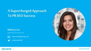 1 @rebeccalee10101 @rebeccalee1010
A SuperchargedApproach
To PR SEO Success
Rebecca Lee
Digital PR specialistat DynamoPR
rebecca.lee@dynamopr.com
@rebeccalee1010
 