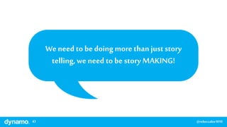 43 @rebeccalee1010
We needto be doing more than just story
telling,we need to be story MAKING!
 