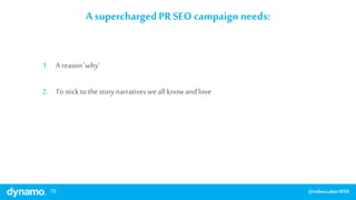 75 @rebeccalee1010
1. A reason'why’
2. Tostickto thestorynarrativesweall knowandlove
A superchargedPR SEO campaign needs:
 