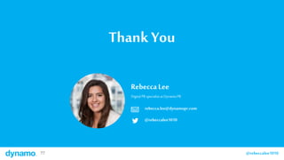 77 @rebeccalee101077 @rebeccalee1010
Thank You
Rebecca Lee
Digital PR specialistat DynamoPR
rebecca.lee@dynamopr.com
@rebe...