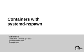Containers with
systemd-nspawn
Gábor Nyers
Consultant & Trainer @Trebut
gnyers@trebut.com
@gabornyers
 