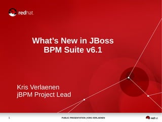 PUBLIC PRESENTATION | KRIS VERLAENEN1
What’s New in JBoss
BPM Suite v6.1
Kris Verlaenen
jBPM Project Lead
 