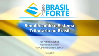 Simplificando o Sistema
Tributário no Brasil
Por Miguel Abuhab
miguel@abuhab.com
www.miguelabuhab.com
Março 2015
 