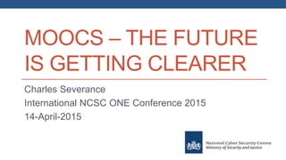 MOOCS – THE FUTURE
IS GETTING CLEARER
Charles Severance
International NCSC ONE Conference 2015
14-April-2015
 