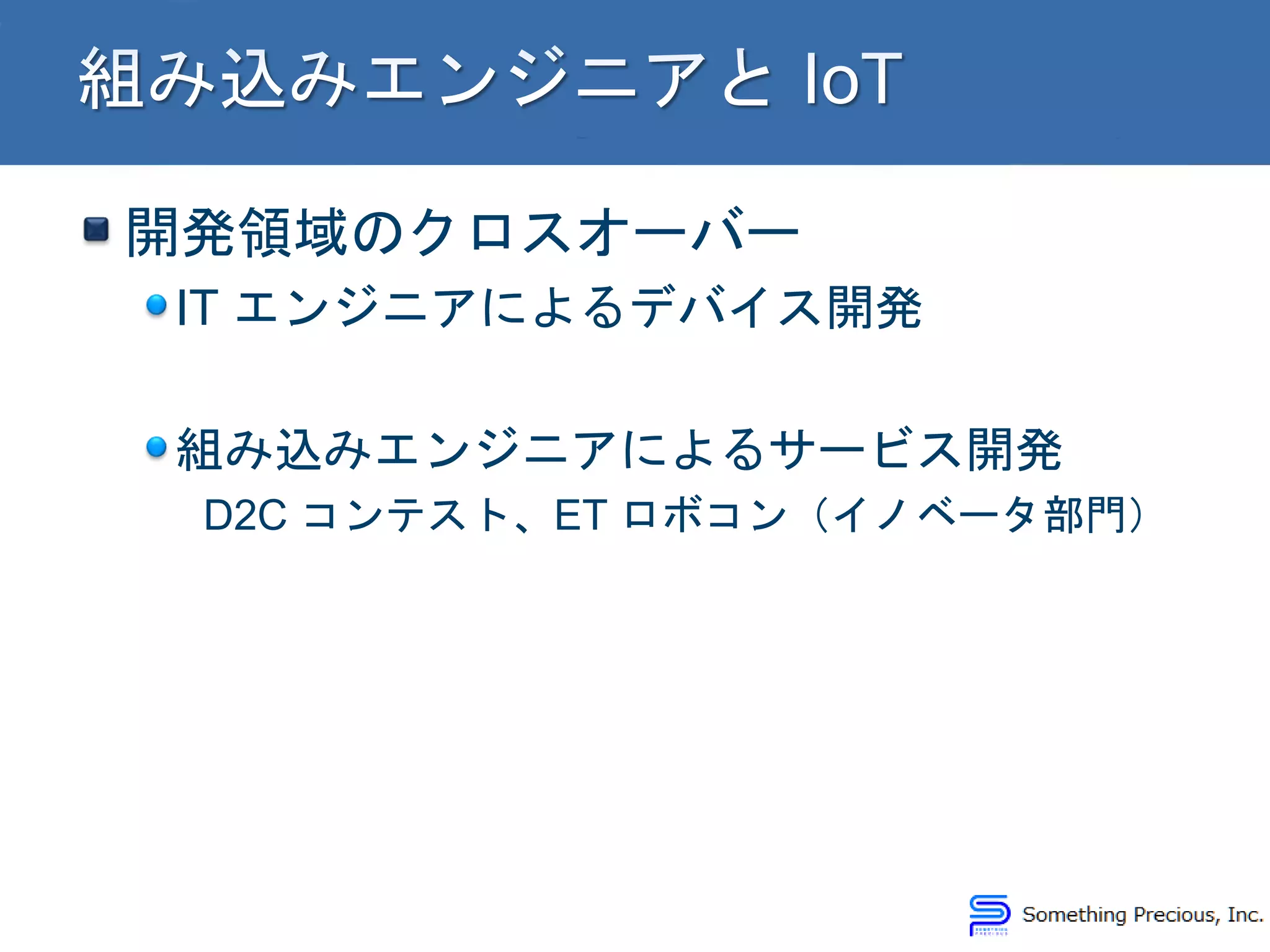 開発領域のクロスオーバー
IT エンジニアによるデバイス開発
組み込みエンジニアによるサービス開発
D2C コンテスト、ET ロボコン（イノベータ部門）
 
