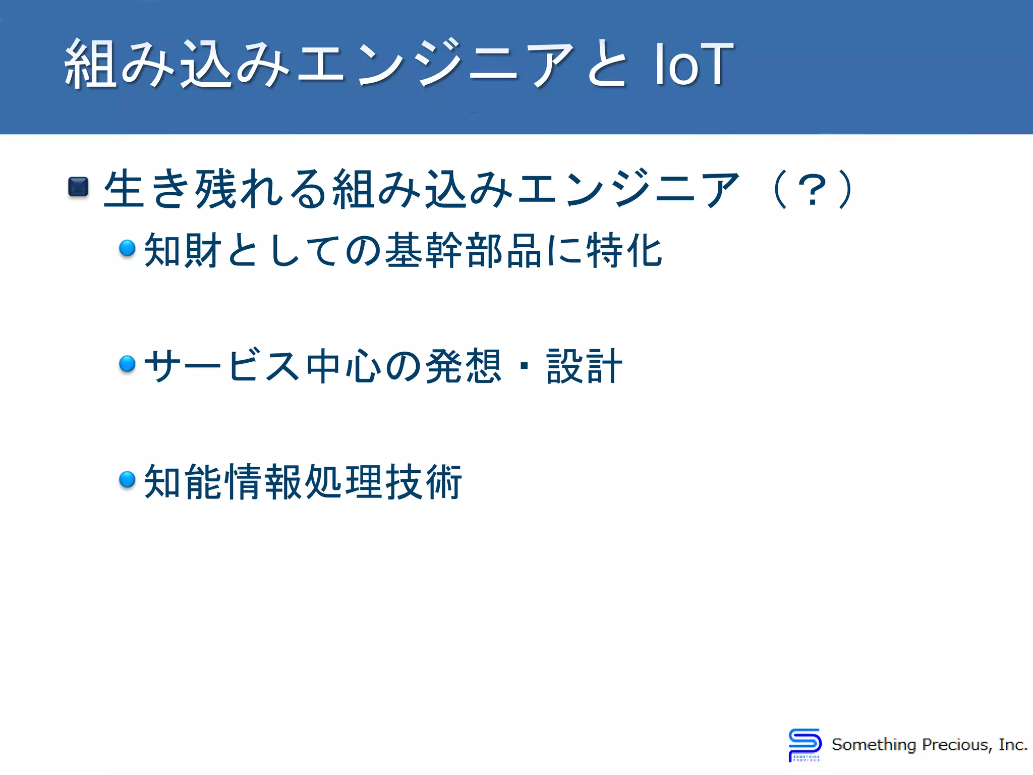 生き残れる組み込みエンジニア（？）
知財としての基幹部品に特化
サービス中心の発想・設計
知能情報処理技術
 