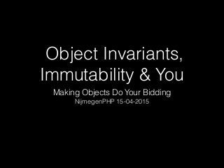 Object Invariants,
Immutability & You
Making Objects Do Your Bidding
NijmegenPHP 15-04-2015
 