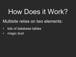 How Does it Work?
Multisite relies on two elements:
• lots of database tables
• magic dust
 