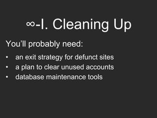 ∞-I. Cleaning Up
You’ll probably need:
• an exit strategy for defunct sites
• a plan to clear unused accounts
• database maintenance tools
 