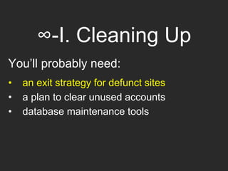 ∞-I. Cleaning Up
You’ll probably need:
• an exit strategy for defunct sites
• a plan to clear unused accounts
• database maintenance tools
 