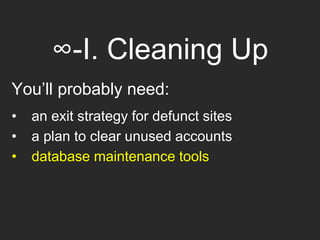 ∞-I. Cleaning Up
You’ll probably need:
• an exit strategy for defunct sites
• a plan to clear unused accounts
• database maintenance tools
 