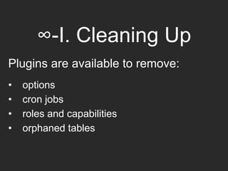∞-I. Cleaning Up
Plugins are available to remove:
• options
• cron jobs
• roles and capabilities
• orphaned tables
 