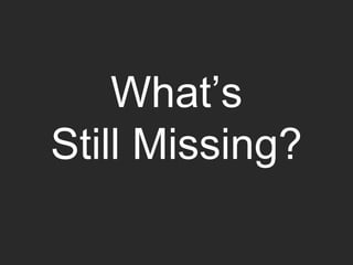 What’s
Still Missing?
 