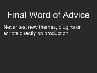 Final Word of Advice
Never test new themes, plugins or
scripts directly on production.
 