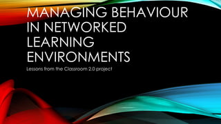 MANAGING BEHAVIOUR
IN NETWORKED
LEARNING
ENVIRONMENTS
Lessons from the Classroom 2.0 project
 