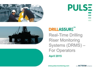 www.pulse-monitoring.com
Real-Time Drilling
Riser Monitoring
Systems (DRMS) –
For Operators
April 2015
 