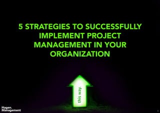 8
5 STRATEGIES TO SUCCESSFULLY
IMPLEMENT PROJECT
MANAGEMENT IN YOUR
ORGANIZATION
 